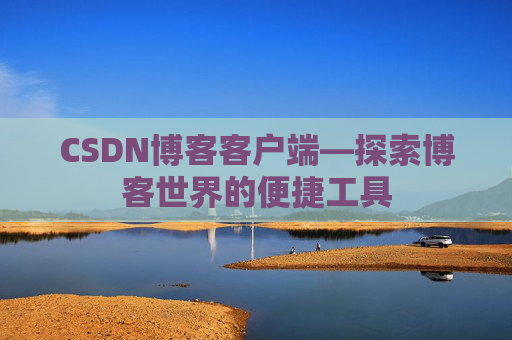 CSDN博客客户端—探索博客世界的便捷工具